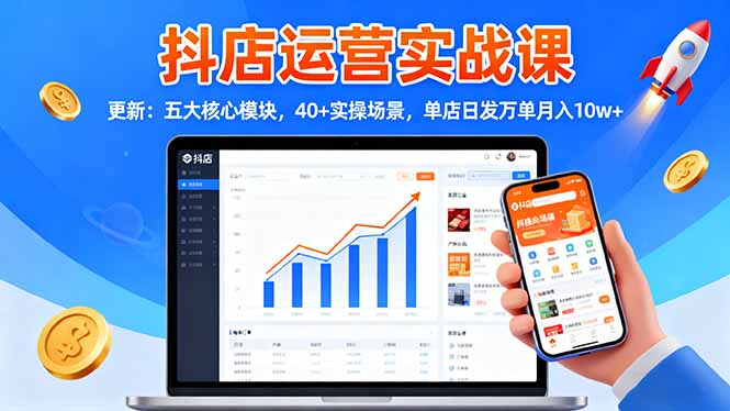 抖店运营实战课-更新：五大核心模块，40+实操场景，单店日发万单月入10w+-摇钱树